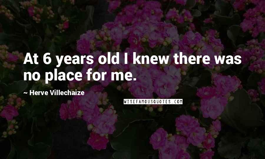 Herve Villechaize Quotes: At 6 years old I knew there was no place for me.