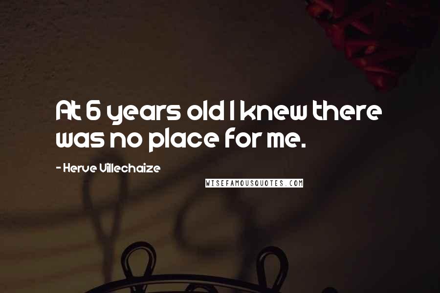Herve Villechaize Quotes: At 6 years old I knew there was no place for me.