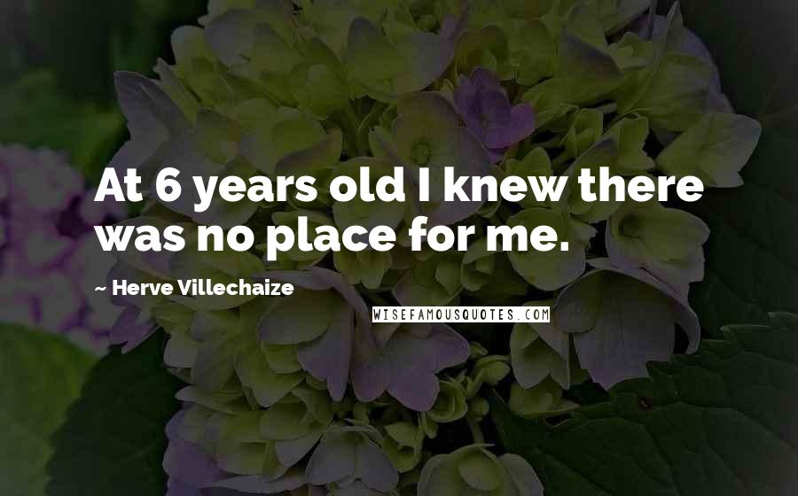 Herve Villechaize Quotes: At 6 years old I knew there was no place for me.