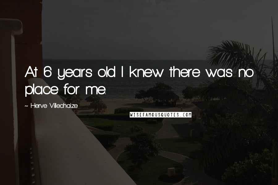 Herve Villechaize Quotes: At 6 years old I knew there was no place for me.