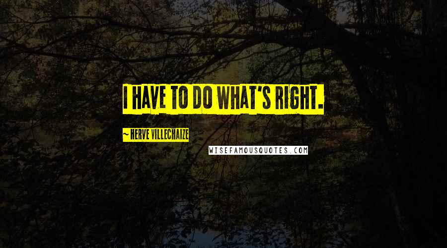 Herve Villechaize Quotes: I have to do what's right.