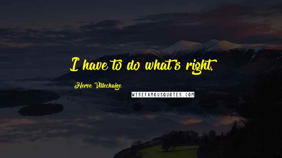 Herve Villechaize Quotes: I have to do what's right.