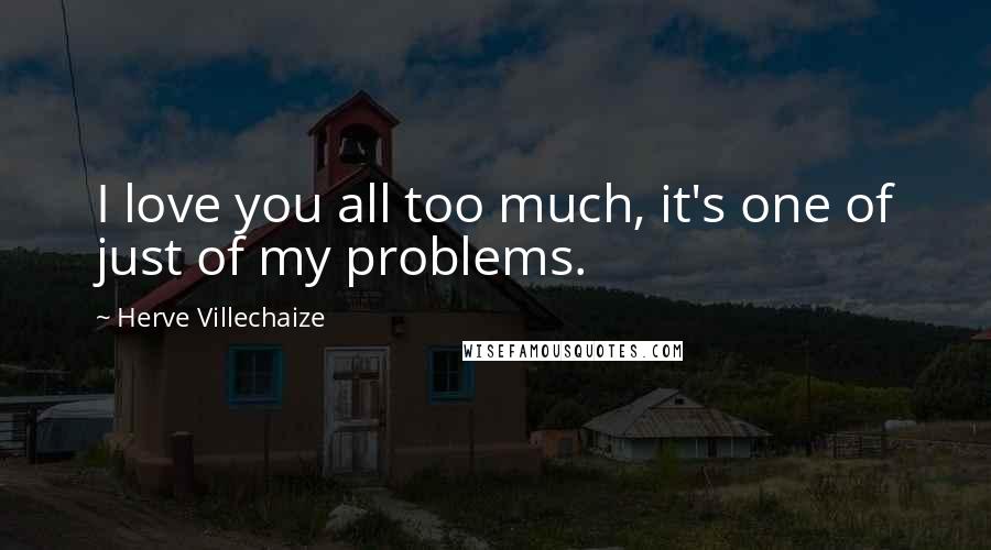 Herve Villechaize Quotes: I love you all too much, it's one of just of my problems.