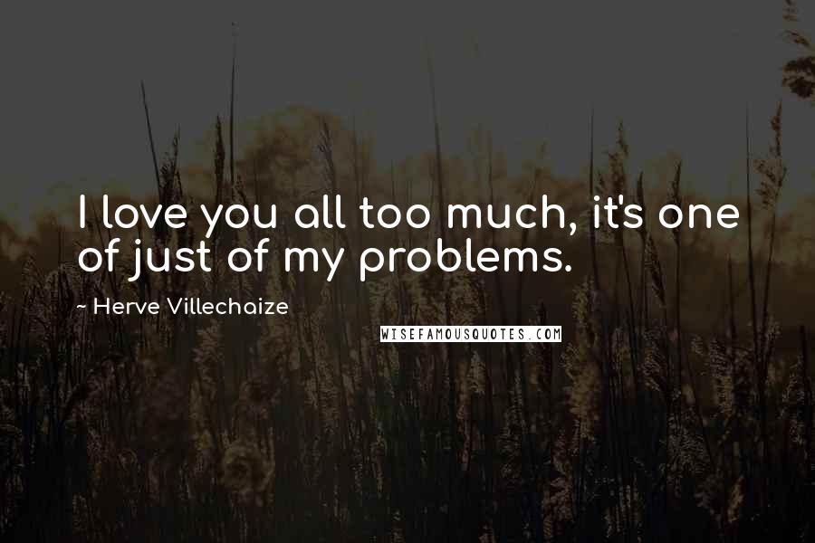 Herve Villechaize Quotes: I love you all too much, it's one of just of my problems.