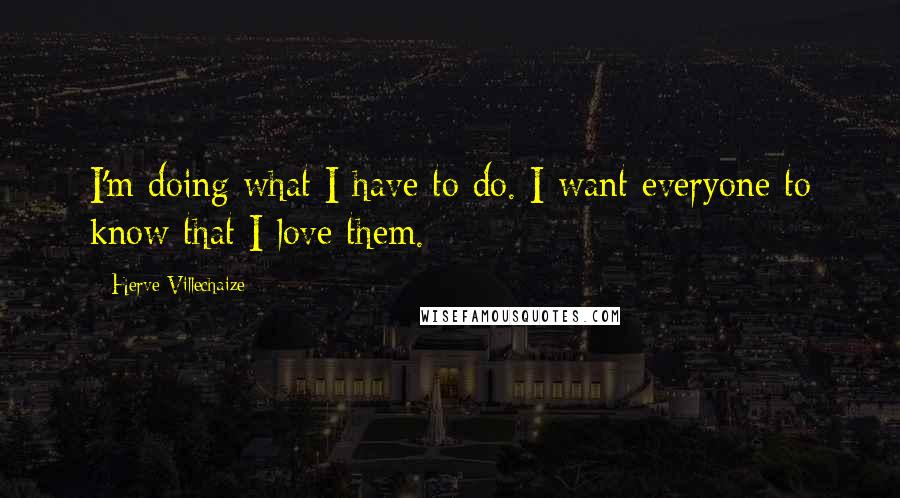 Herve Villechaize Quotes: I'm doing what I have to do. I want everyone to know that I love them.