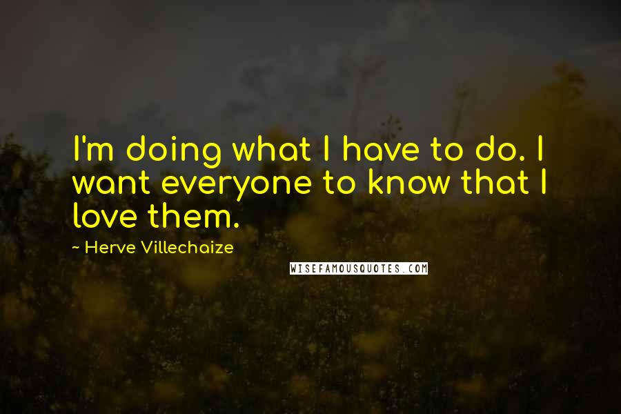 Herve Villechaize Quotes: I'm doing what I have to do. I want everyone to know that I love them.