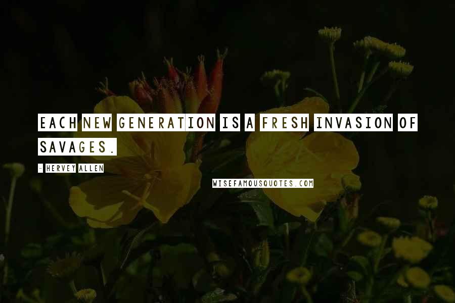 Hervey Allen Quotes: Each new generation is a fresh invasion of savages.