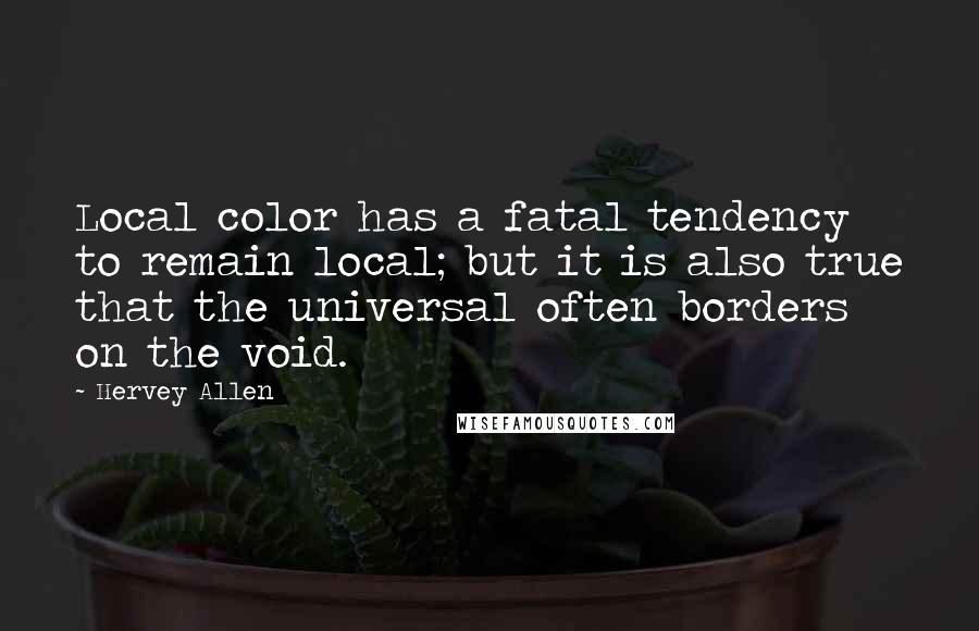 Hervey Allen Quotes: Local color has a fatal tendency to remain local; but it is also true that the universal often borders on the void.