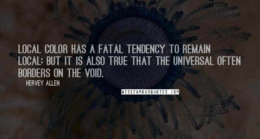 Hervey Allen Quotes: Local color has a fatal tendency to remain local; but it is also true that the universal often borders on the void.