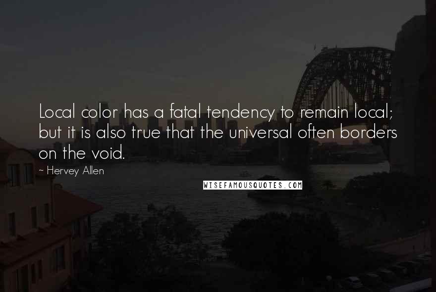 Hervey Allen Quotes: Local color has a fatal tendency to remain local; but it is also true that the universal often borders on the void.