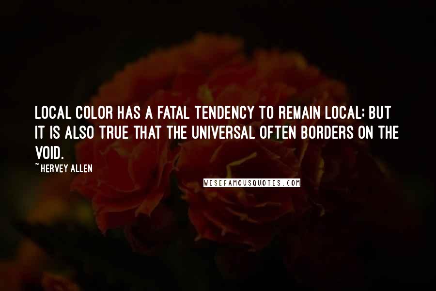 Hervey Allen Quotes: Local color has a fatal tendency to remain local; but it is also true that the universal often borders on the void.