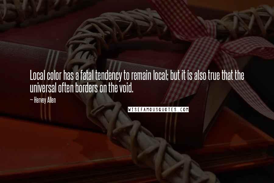 Hervey Allen Quotes: Local color has a fatal tendency to remain local; but it is also true that the universal often borders on the void.