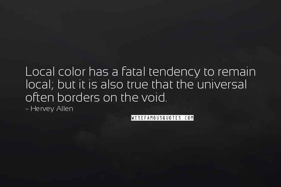 Hervey Allen Quotes: Local color has a fatal tendency to remain local; but it is also true that the universal often borders on the void.