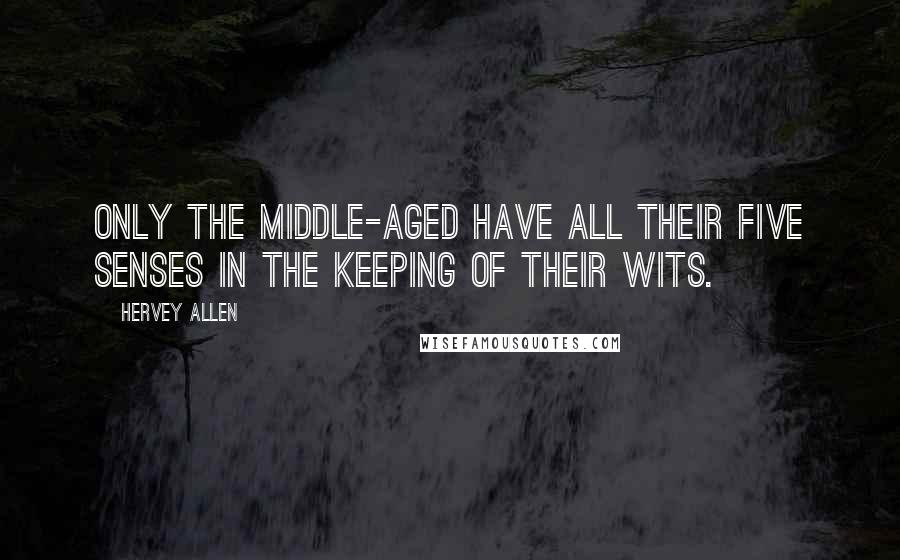 Hervey Allen Quotes: Only the middle-aged have all their five senses in the keeping of their wits.