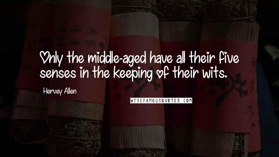 Hervey Allen Quotes: Only the middle-aged have all their five senses in the keeping of their wits.