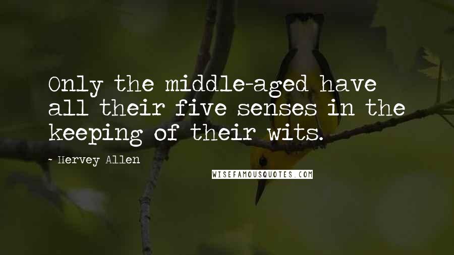 Hervey Allen Quotes: Only the middle-aged have all their five senses in the keeping of their wits.