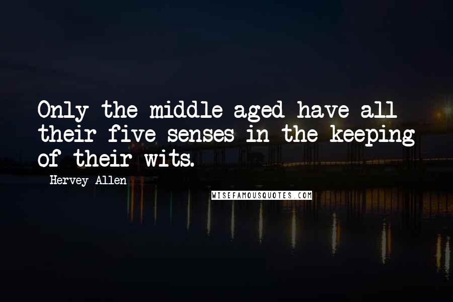 Hervey Allen Quotes: Only the middle-aged have all their five senses in the keeping of their wits.