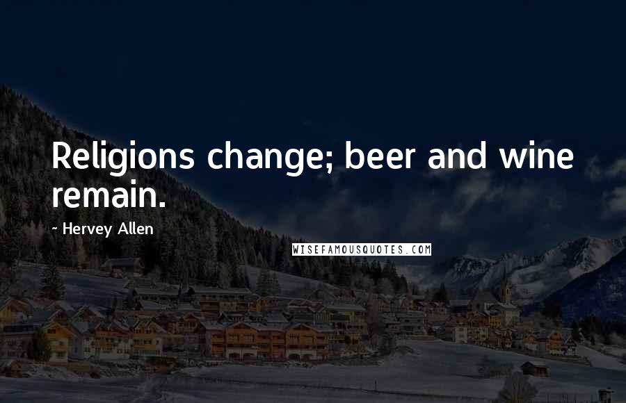 Hervey Allen Quotes: Religions change; beer and wine remain.