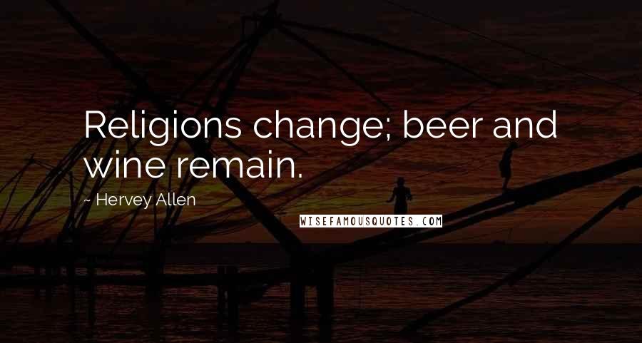 Hervey Allen Quotes: Religions change; beer and wine remain.