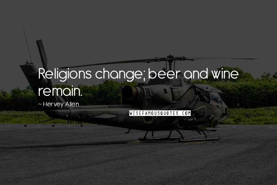 Hervey Allen Quotes: Religions change; beer and wine remain.
