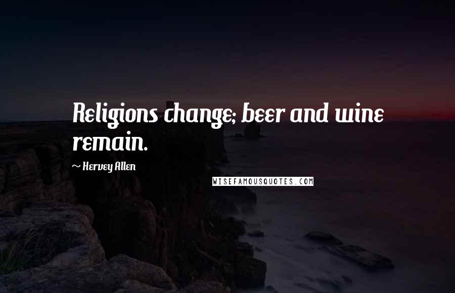 Hervey Allen Quotes: Religions change; beer and wine remain.