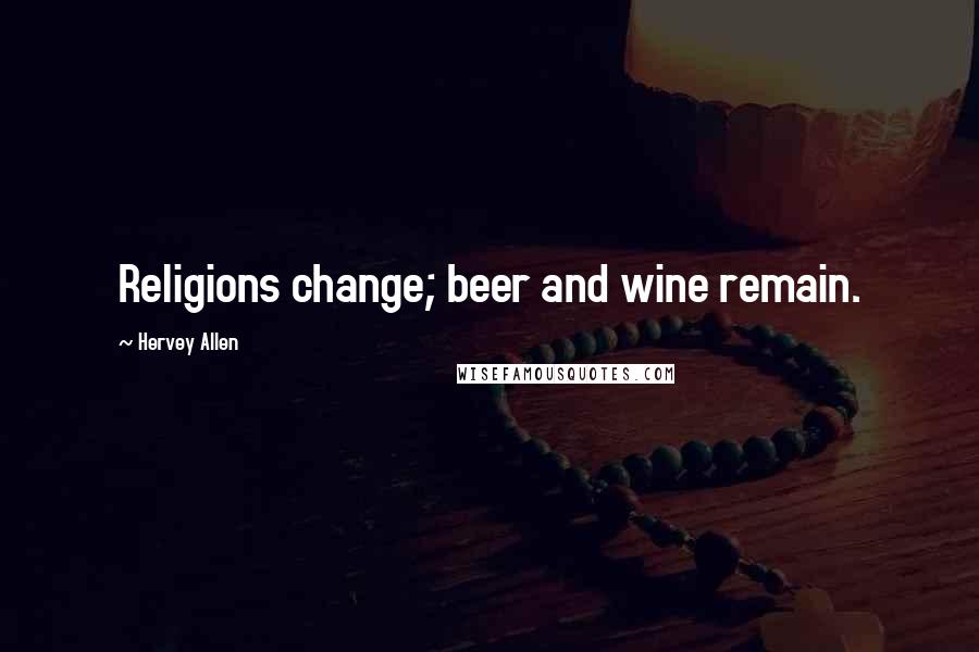 Hervey Allen Quotes: Religions change; beer and wine remain.