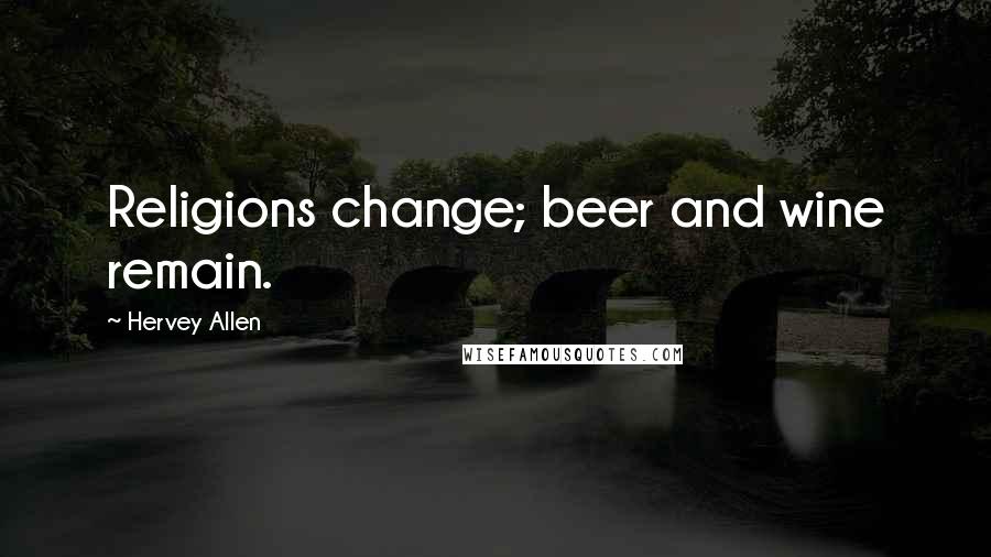 Hervey Allen Quotes: Religions change; beer and wine remain.