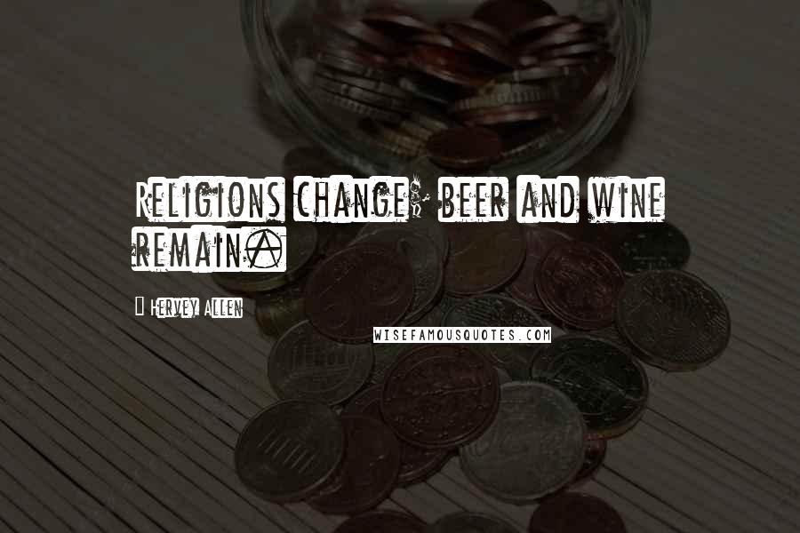 Hervey Allen Quotes: Religions change; beer and wine remain.