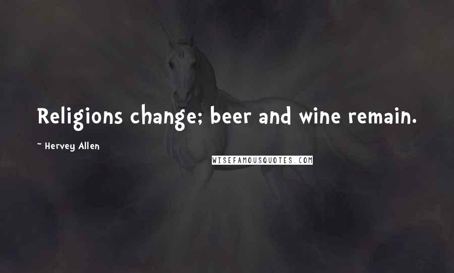 Hervey Allen Quotes: Religions change; beer and wine remain.