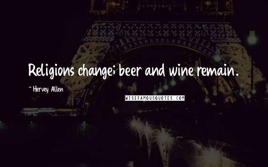 Hervey Allen Quotes: Religions change; beer and wine remain.