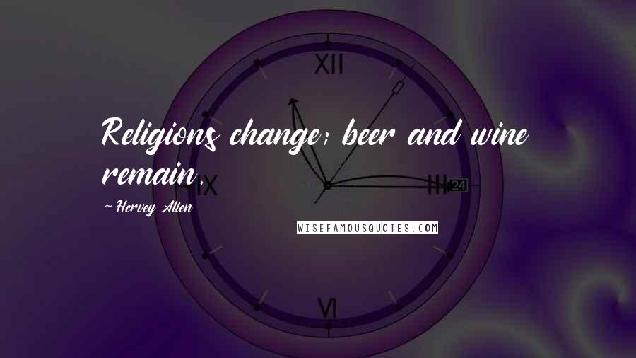 Hervey Allen Quotes: Religions change; beer and wine remain.