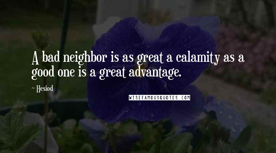 Hesiod Quotes: A bad neighbor is as great a calamity as a good one is a great advantage.