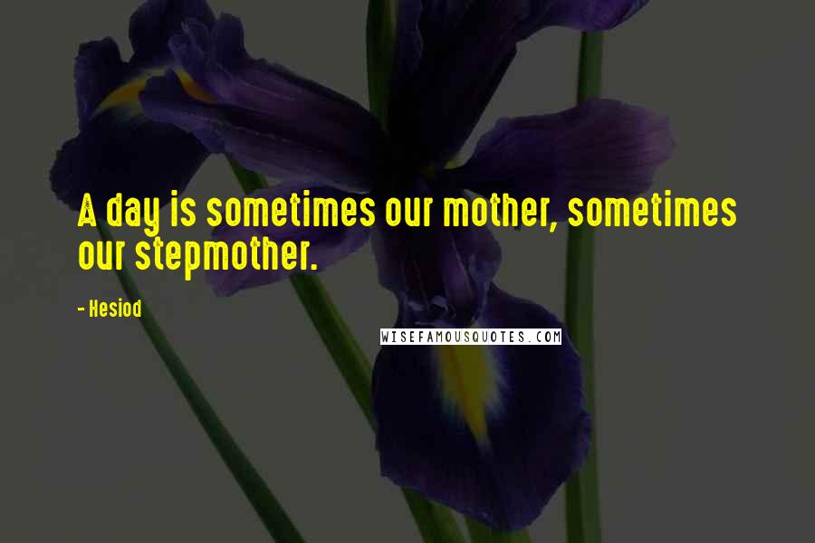 Hesiod Quotes: A day is sometimes our mother, sometimes our stepmother.