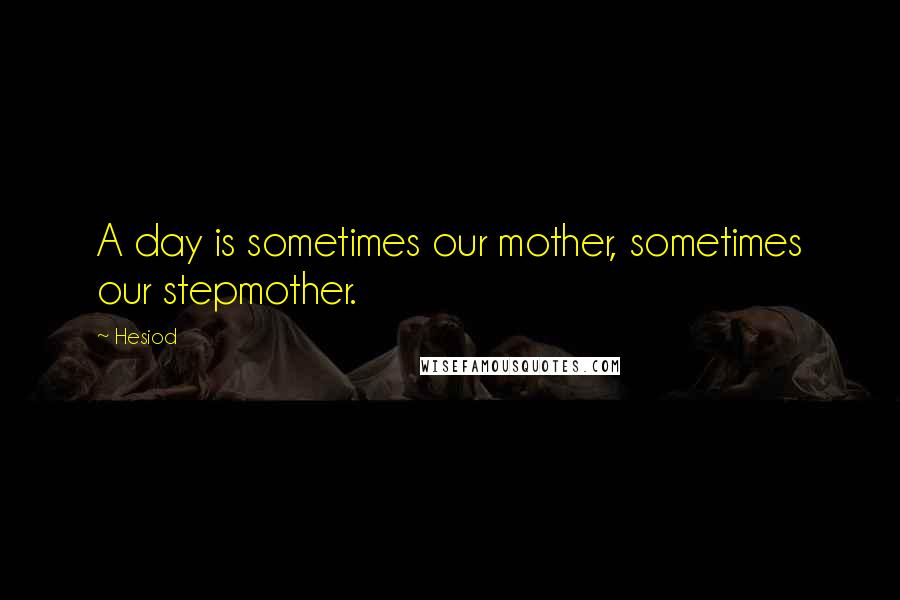 Hesiod Quotes: A day is sometimes our mother, sometimes our stepmother.