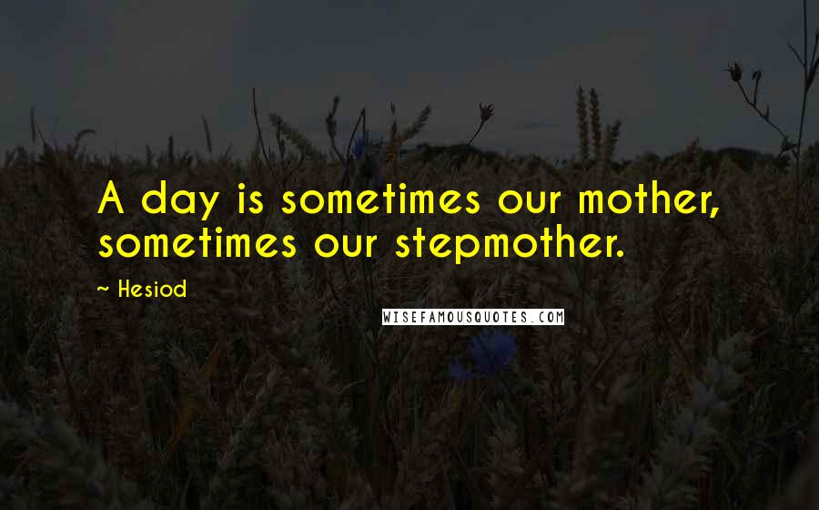 Hesiod Quotes: A day is sometimes our mother, sometimes our stepmother.