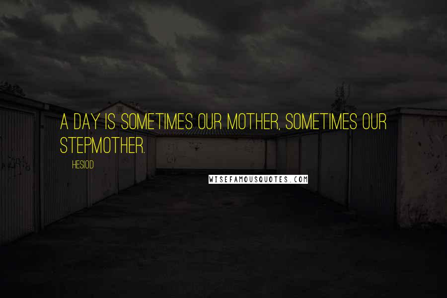 Hesiod Quotes: A day is sometimes our mother, sometimes our stepmother.