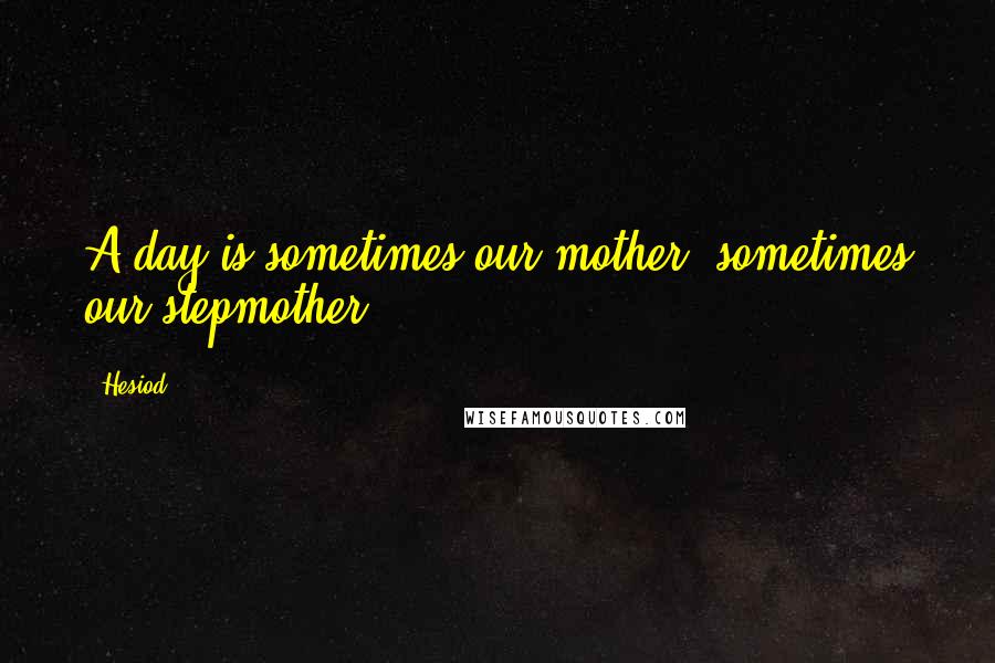 Hesiod Quotes: A day is sometimes our mother, sometimes our stepmother.