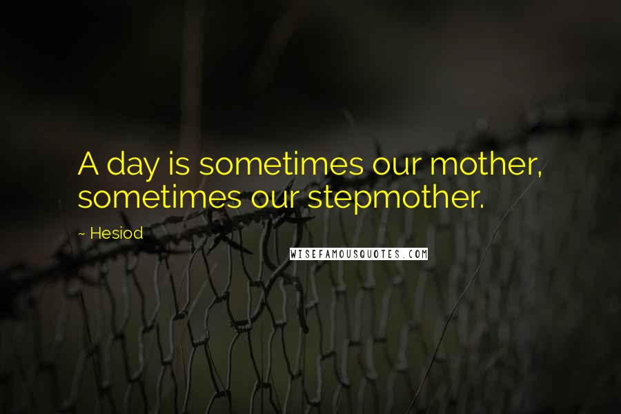 Hesiod Quotes: A day is sometimes our mother, sometimes our stepmother.