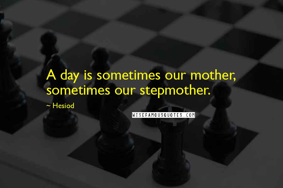 Hesiod Quotes: A day is sometimes our mother, sometimes our stepmother.