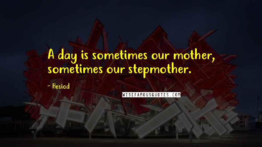 Hesiod Quotes: A day is sometimes our mother, sometimes our stepmother.