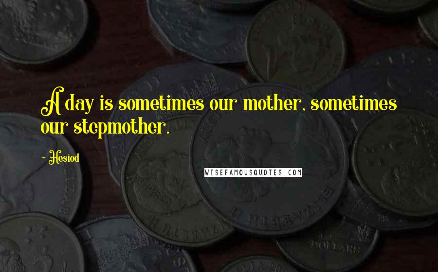 Hesiod Quotes: A day is sometimes our mother, sometimes our stepmother.