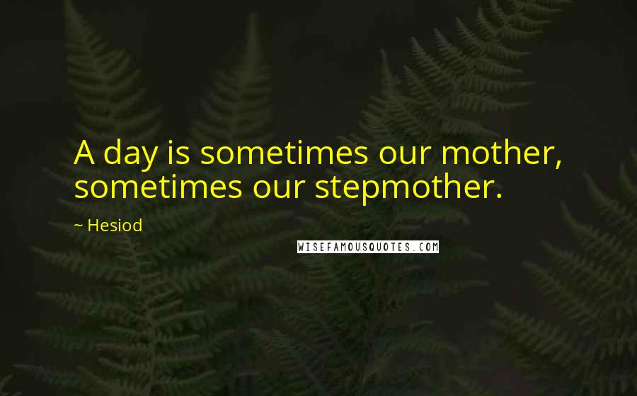 Hesiod Quotes: A day is sometimes our mother, sometimes our stepmother.