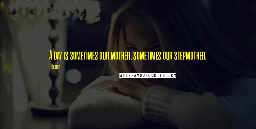 Hesiod Quotes: A day is sometimes our mother, sometimes our stepmother.