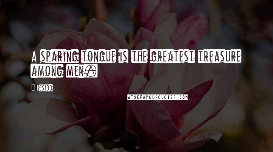 Hesiod Quotes: A sparing tongue is the greatest treasure among men.