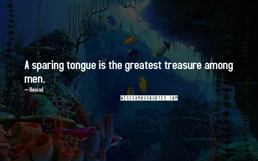 Hesiod Quotes: A sparing tongue is the greatest treasure among men.