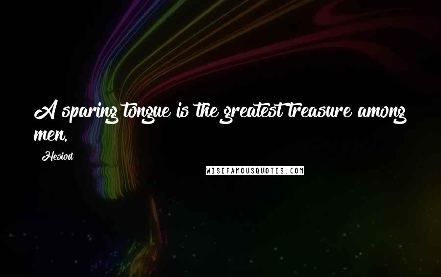 Hesiod Quotes: A sparing tongue is the greatest treasure among men.