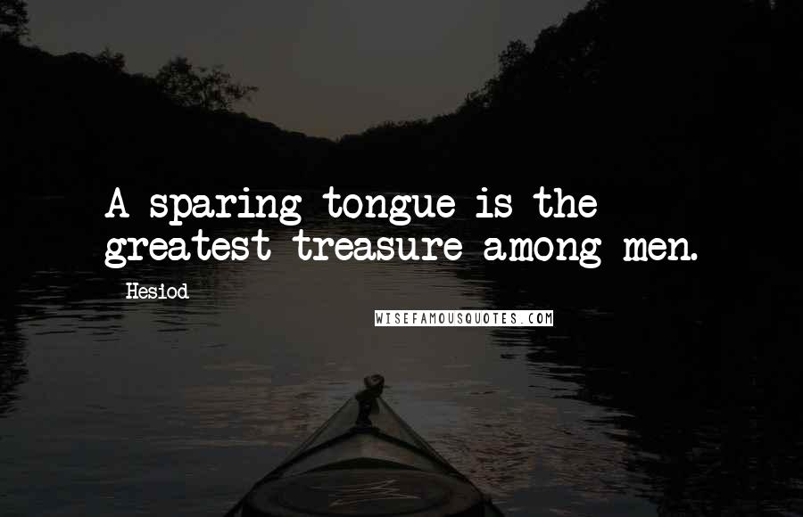 Hesiod Quotes: A sparing tongue is the greatest treasure among men.