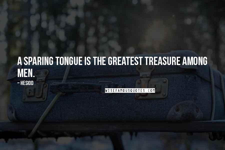 Hesiod Quotes: A sparing tongue is the greatest treasure among men.