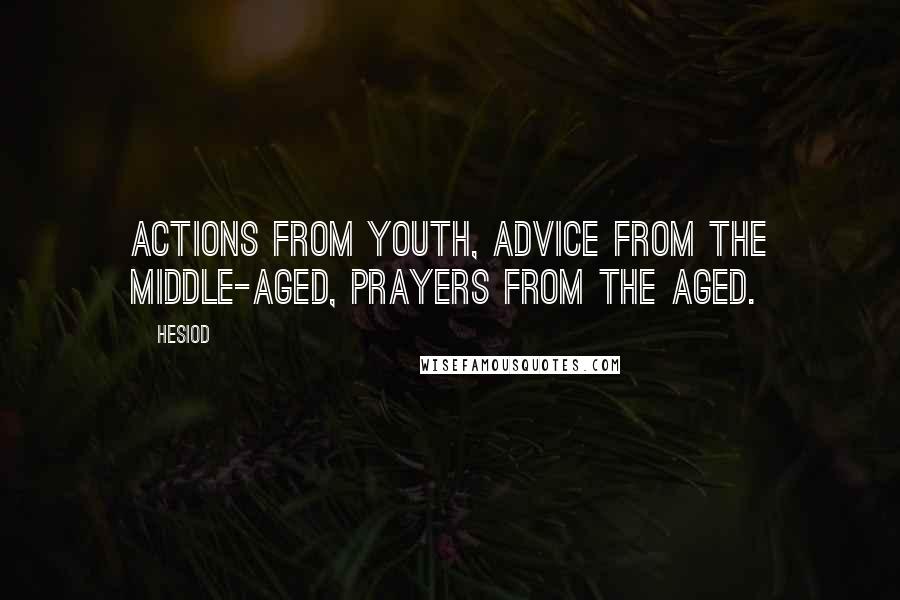 Hesiod Quotes: Actions from youth, advice from the middle-aged, prayers from the aged.
