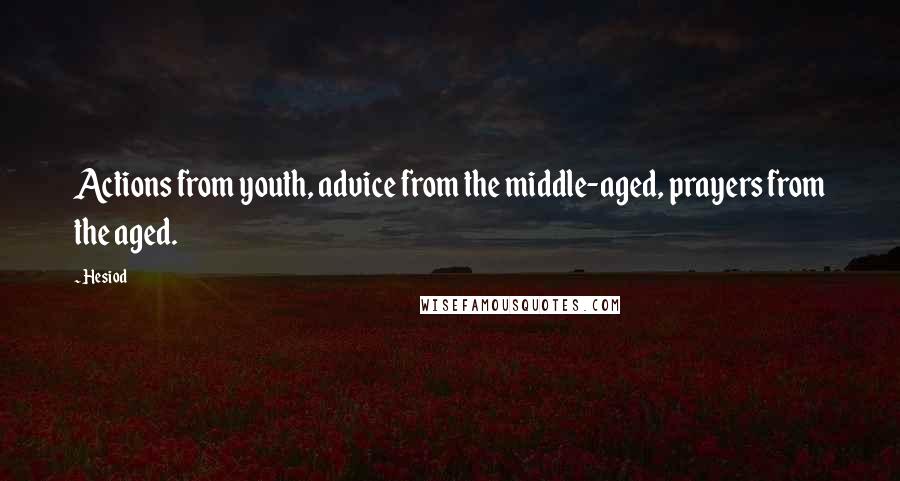 Hesiod Quotes: Actions from youth, advice from the middle-aged, prayers from the aged.